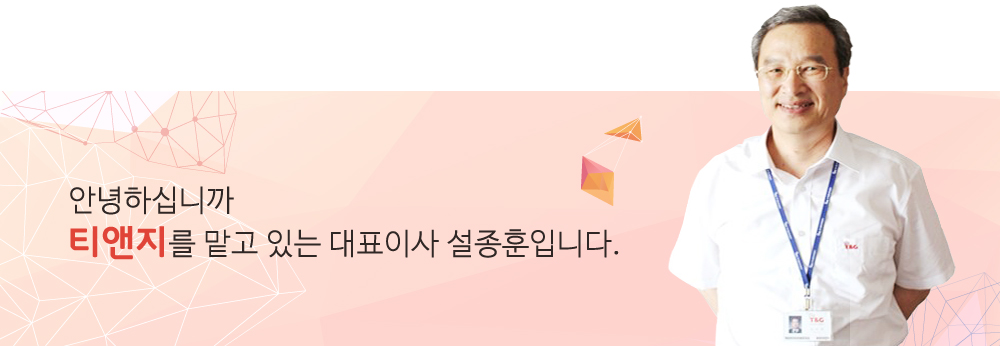 안녕하십니까? 티앤지를 맡고 있는 대표이사 설종훈입니다.